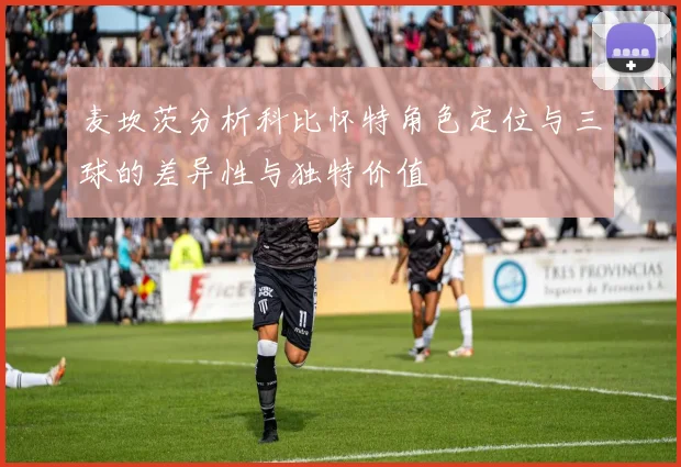 麦坎茨分析科比怀特角色定位与三球的差异性与独特价值