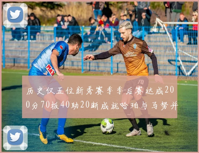 历史仅五位新秀赛季季后赛达成200分70板40助20断成就哈珀与马努并肩而立