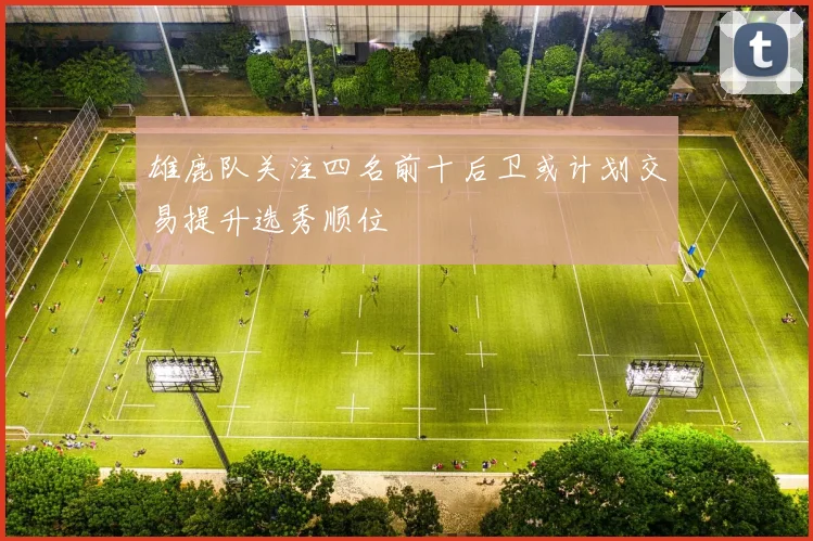 雄鹿队关注四名前十后卫或计划交易提升选秀顺位