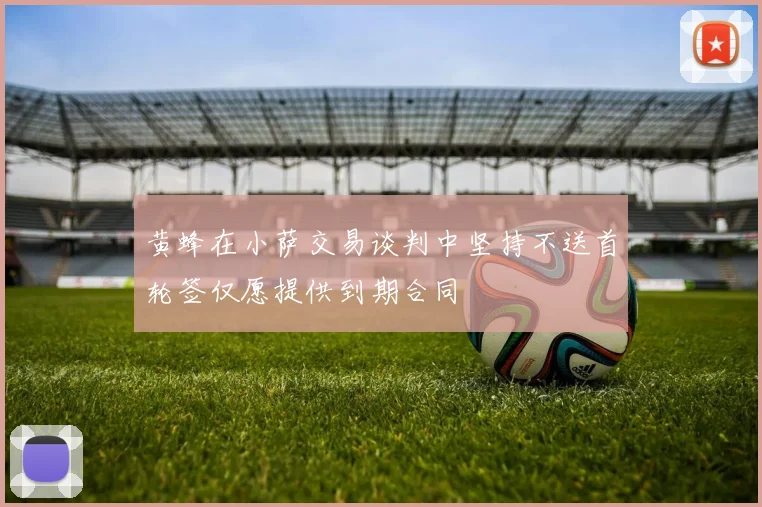 黄蜂在小萨交易谈判中坚持不送首轮签仅愿提供到期合同