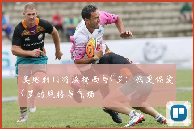 奥地利门将谈梅西与C罗：我更偏爱C罗的风格与气场