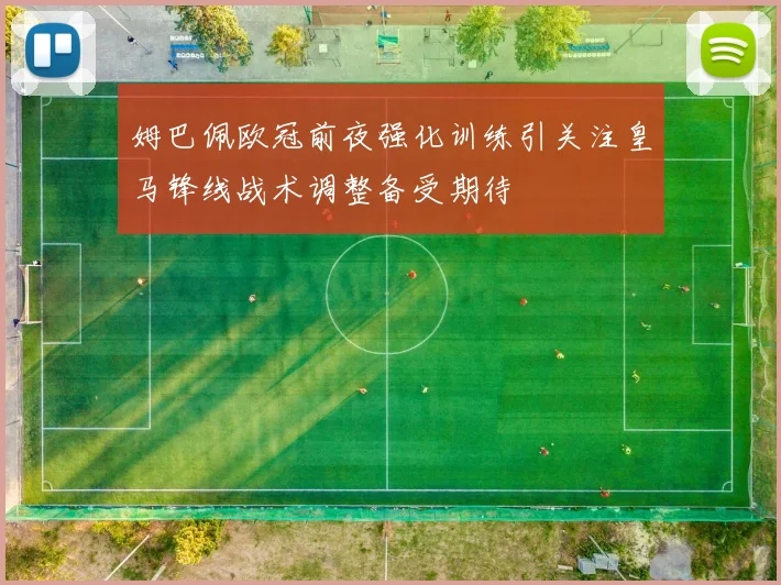 姆巴佩欧冠前夜强化训练引关注皇马锋线战术调整备受期待