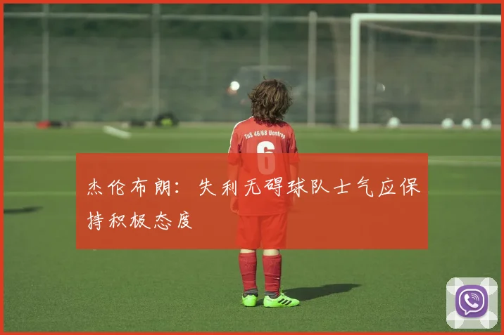 杰伦布朗：失利无碍球队士气应保持积极态度