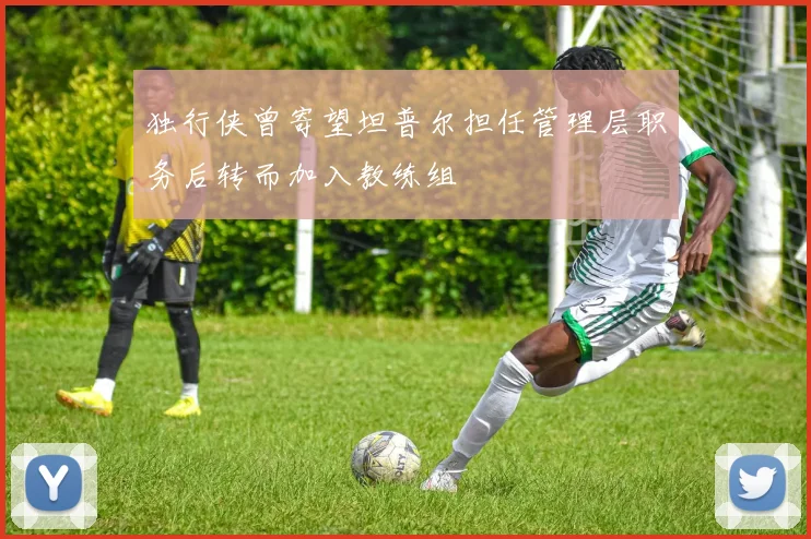 独行侠曾寄望坦普尔担任管理层职务后转而加入教练组